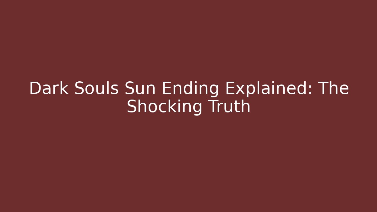 Dark Souls Sun Ending Explained: The Shocking Truth