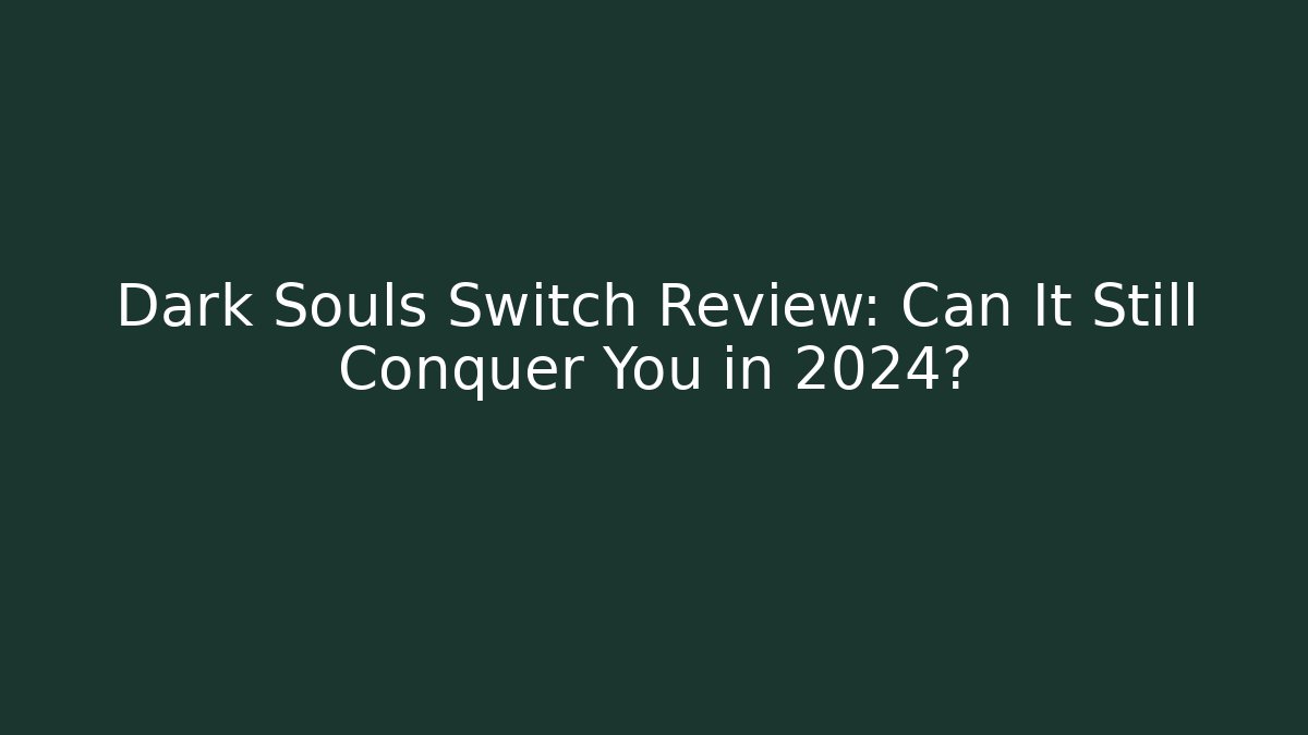 Dark Souls Switch Review: Can It Still Conquer You in 2024?