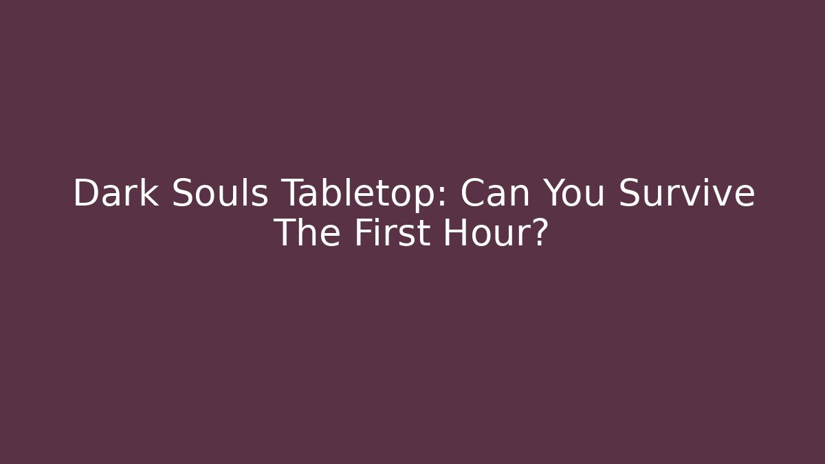 Dark Souls Tabletop: Can You Survive The First Hour?