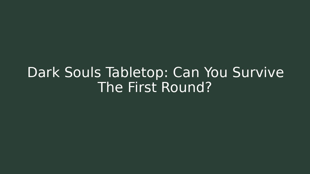 Dark Souls Tabletop: Can You Survive The First Round?