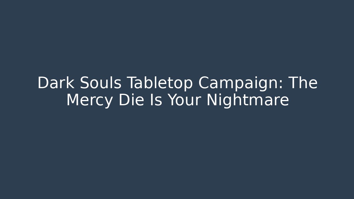 Dark Souls Tabletop Campaign: The Mercy Die Is Your Nightmare