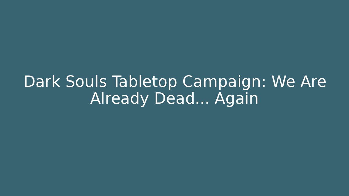 Dark Souls Tabletop Campaign: We Are Already Dead… Again - Critter Realm