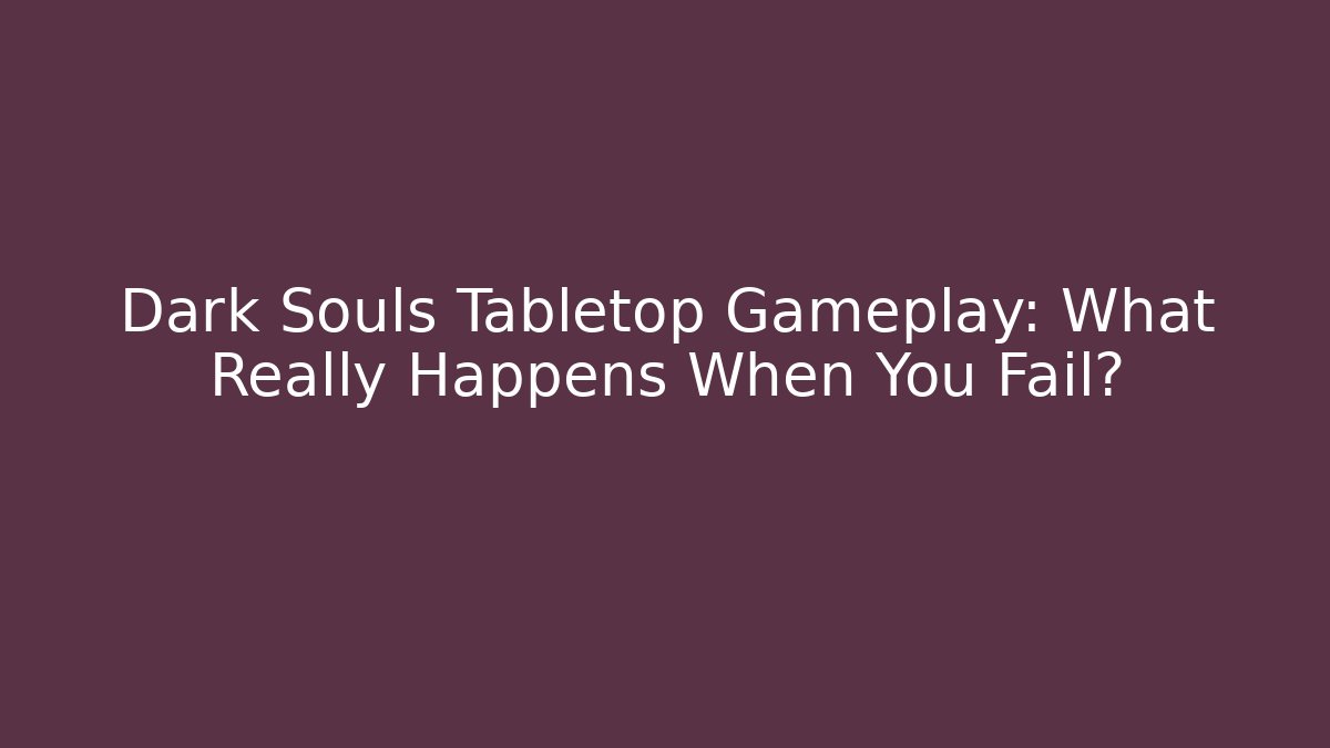 Dark Souls Tabletop Gameplay: What Really Happens When You Fail?