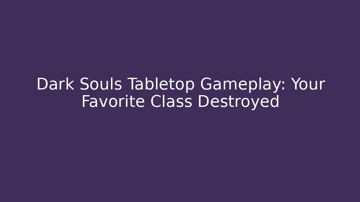 Dark Souls Tabletop Gameplay: Your Favorite Class Destroyed - Critter Realm
