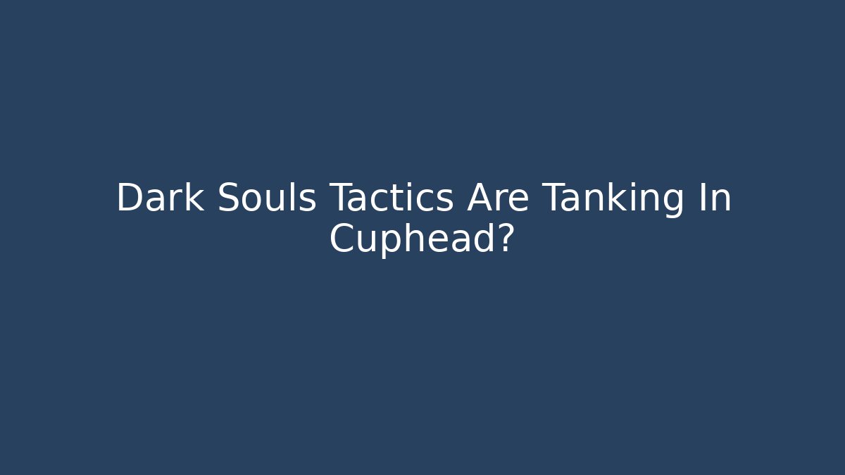 Dark Souls Tactics Are Tanking In Cuphead?