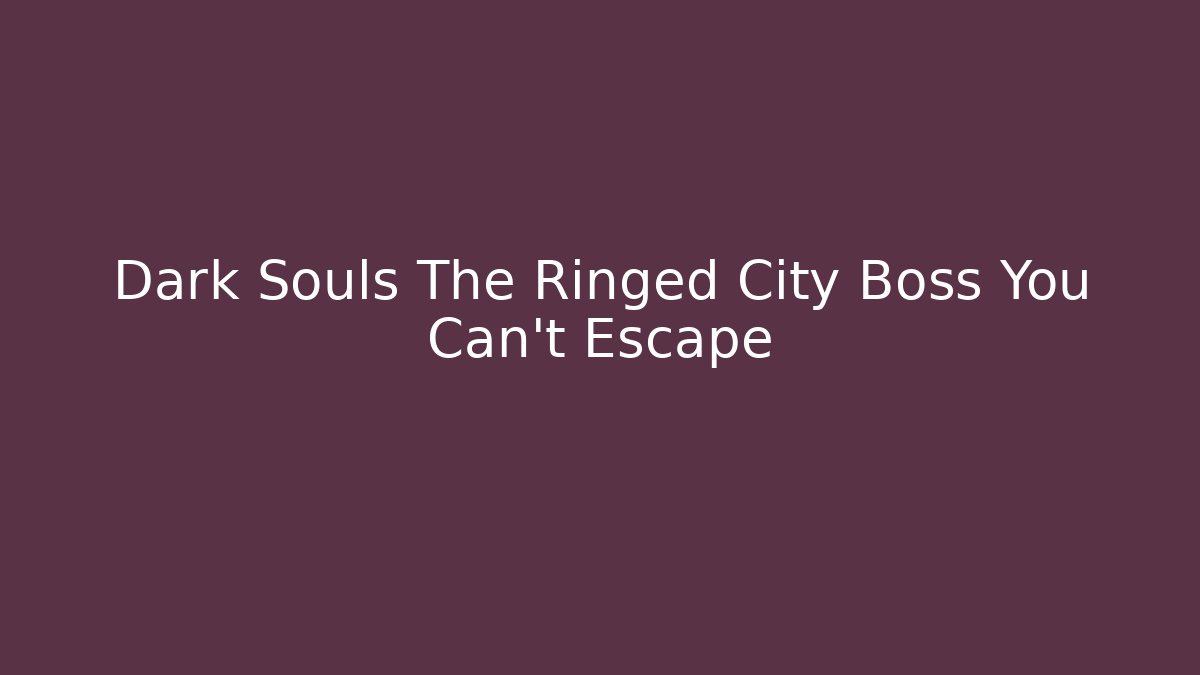 Dark Souls The Ringed City Boss You Can't Escape