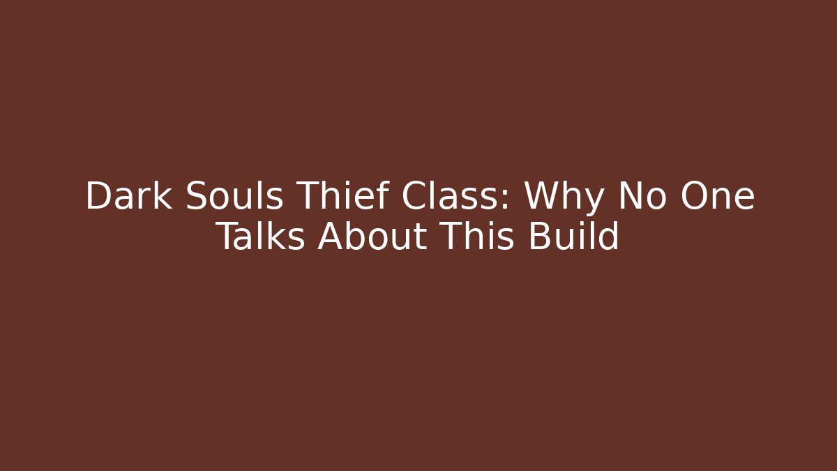 Dark Souls Thief Class: Why No One Talks About This Build