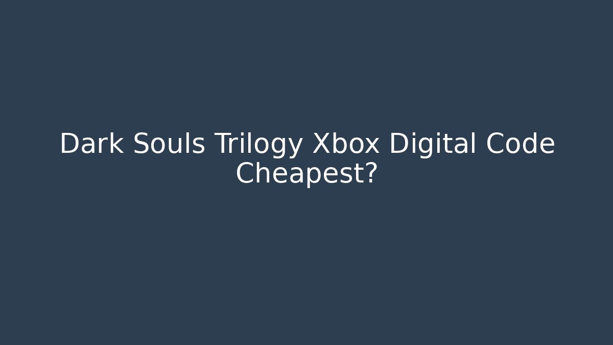 Dark Souls Trilogy Xbox Digital Code Cheapest?