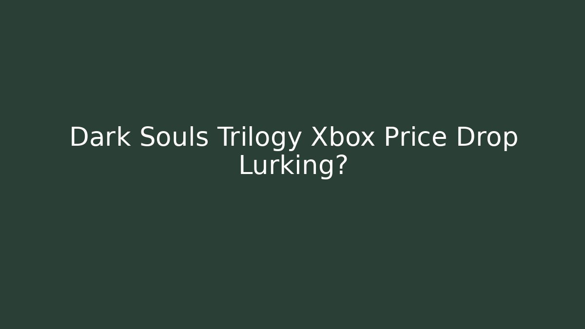 Dark Souls Trilogy Xbox Price Drop Lurking? - Critter Realm
