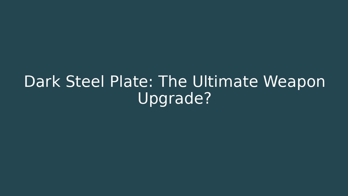 Dark Steel Plate: The Ultimate Weapon Upgrade?
