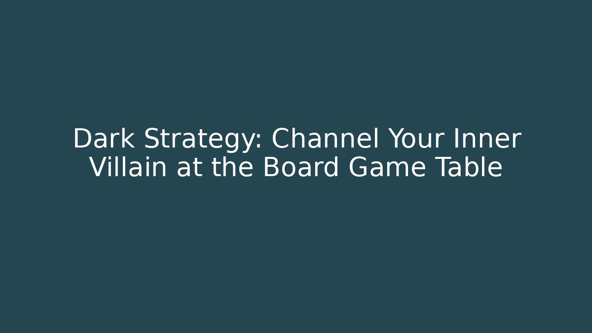 Dark Strategy: Channel Your Inner Villain at the Board Game Table - Critter Realm