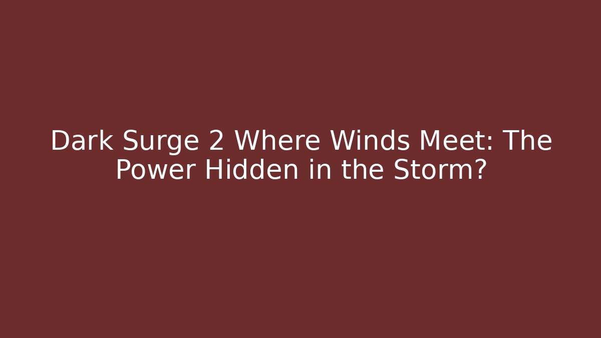 Dark Surge 2 Where Winds Meet: The Power Hidden in the Storm?