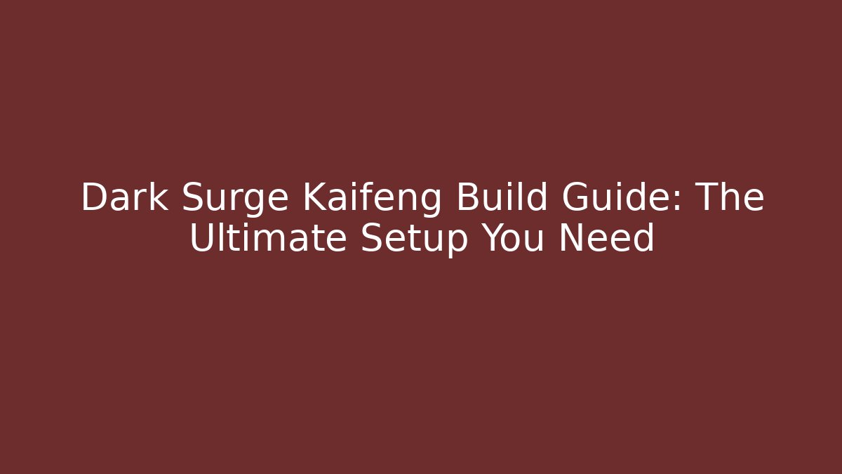 Dark Surge Kaifeng Build Guide: The Ultimate Setup You Need