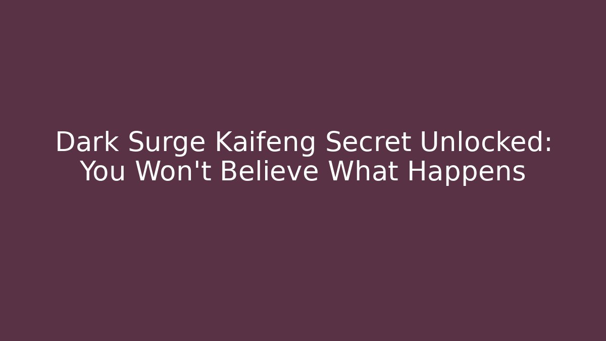 Dark Surge Kaifeng Secret Unlocked: You Won't Believe What Happens