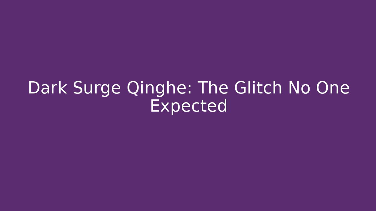 Dark Surge Qinghe: The Glitch No One Expected