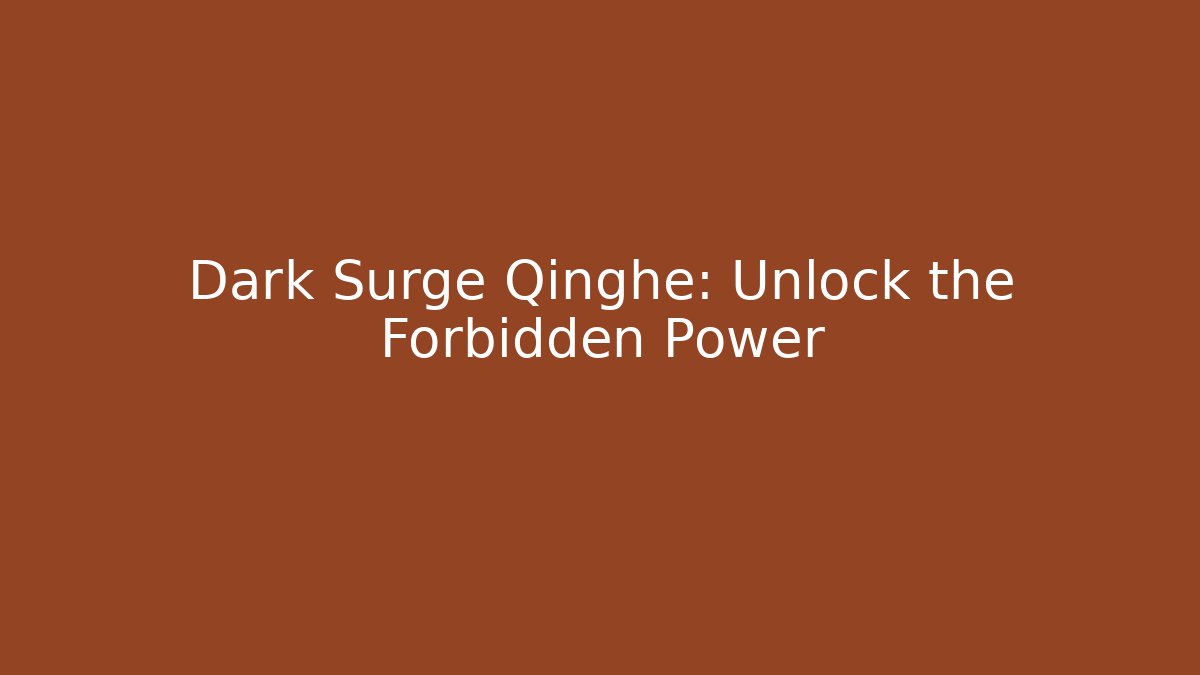 Dark Surge Qinghe: Unlock the Forbidden Power