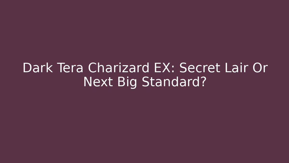 Dark Tera Charizard EX: Secret Lair Or Next Big Standard?