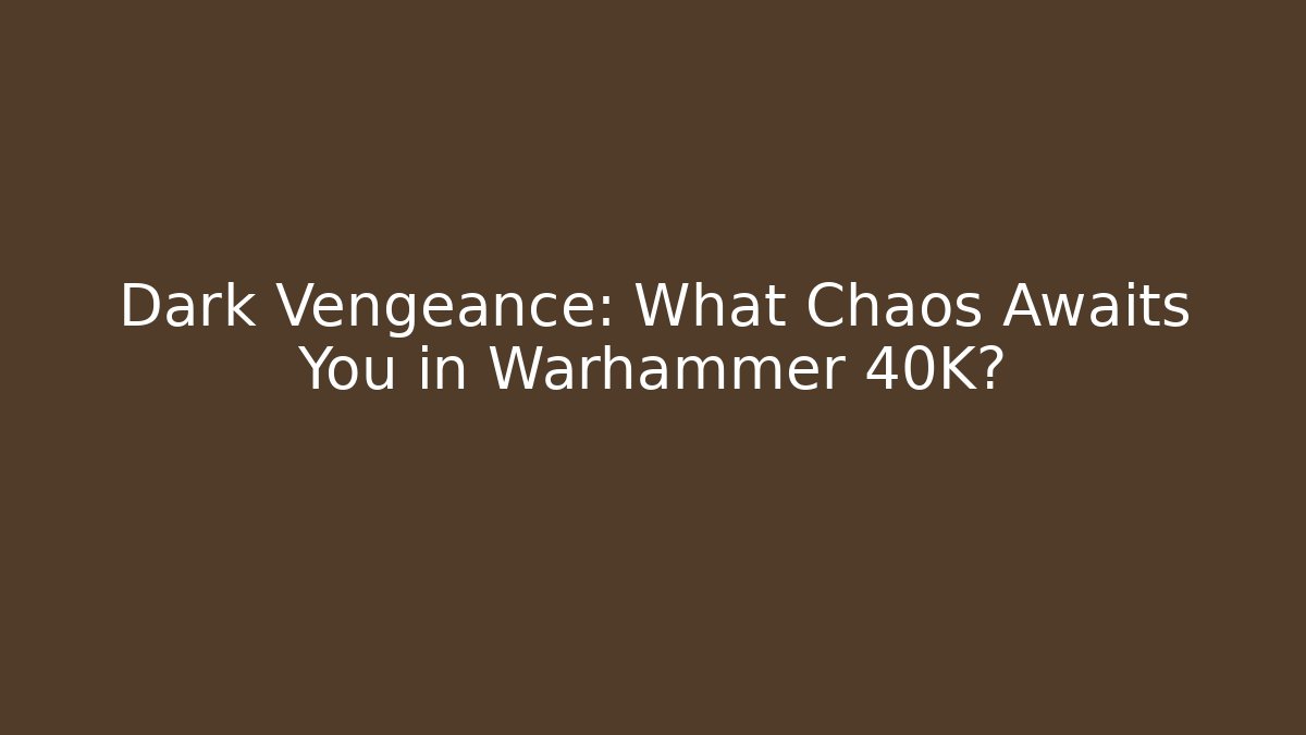 Dark Vengeance: What Chaos Awaits You in Warhammer 40K? - Critter Realm