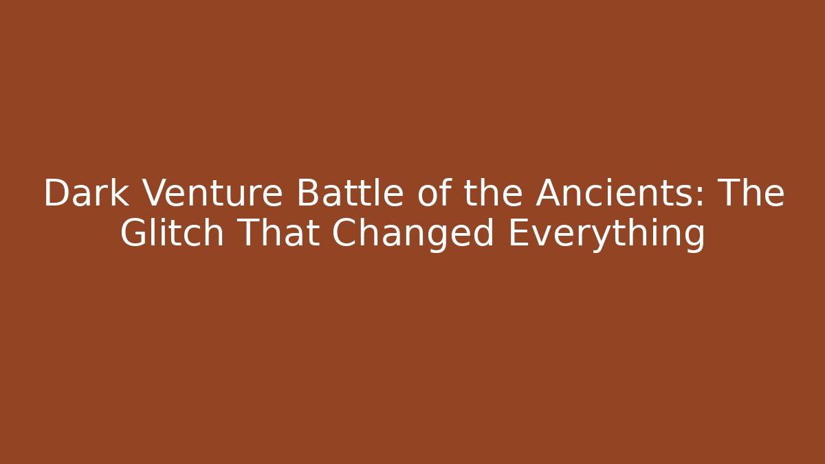 Dark Venture Battle of the Ancients: The Glitch That Changed Everything