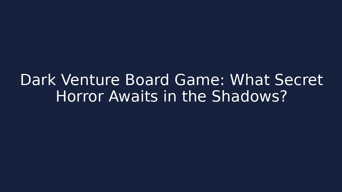 Dark Venture Board Game: What Secret Horror Awaits in the Shadows?