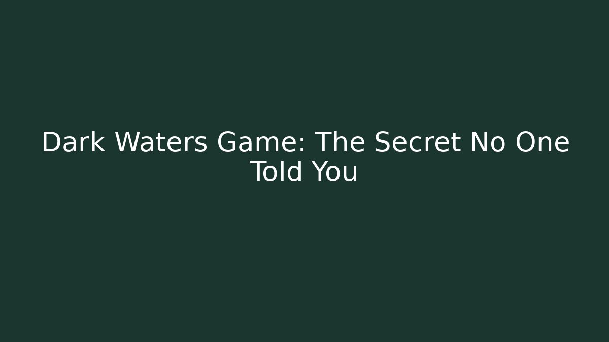 Dark Waters Game: The Secret No One Told You