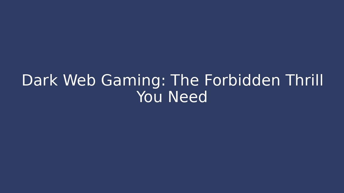 Dark Web Gaming: The Forbidden Thrill You Need