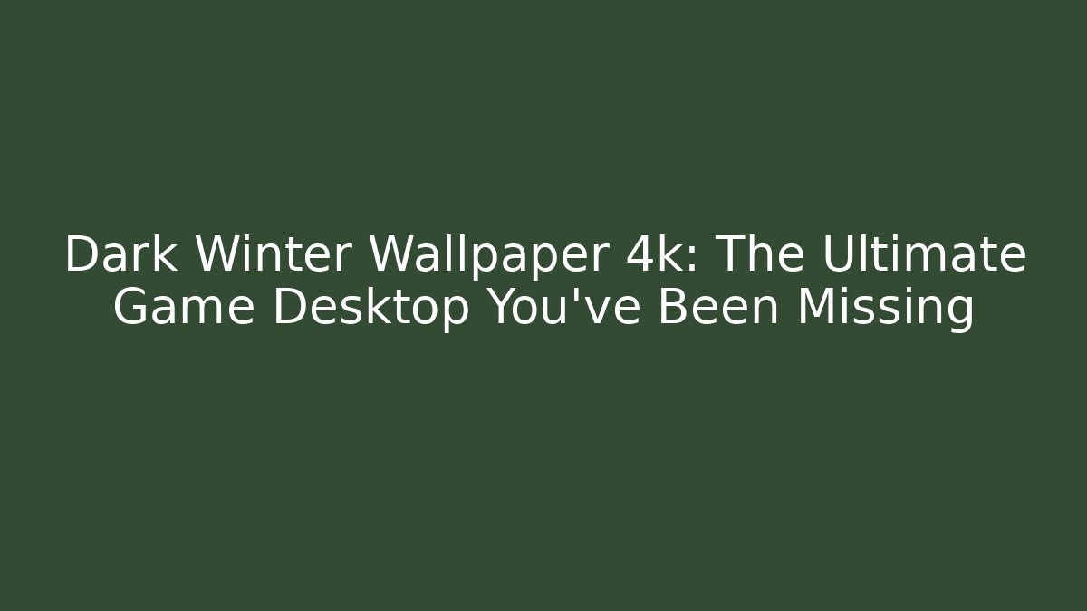 Dark Winter Wallpaper 4k: The Ultimate Game Desktop You've Been Missing - Critter Realm