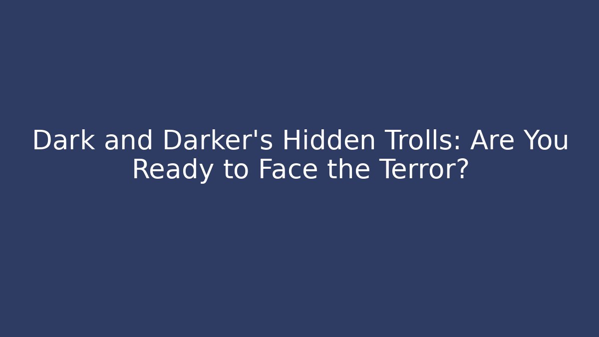 Dark and Darker's Hidden Trolls: Are You Ready to Face the Terror?