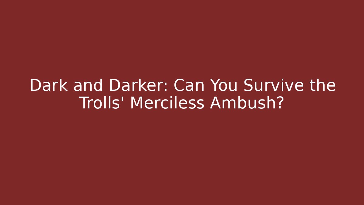 Dark and Darker: Can You Survive the Trolls' Merciless Ambush?