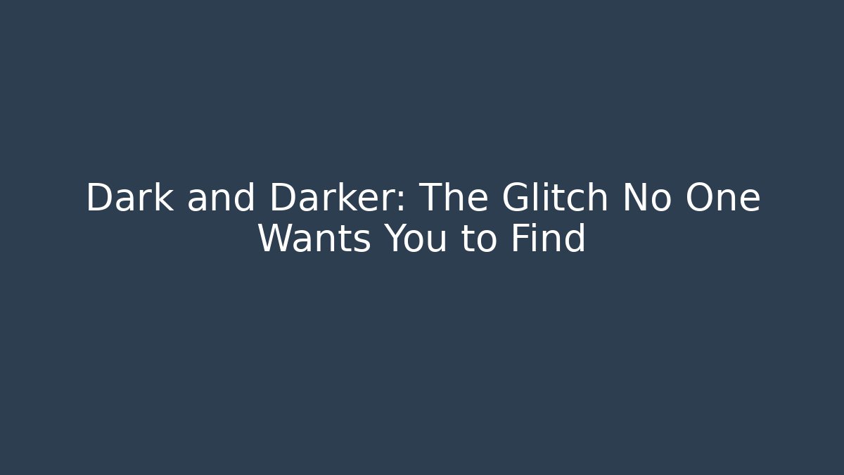Dark and Darker: The Glitch No One Wants You to Find