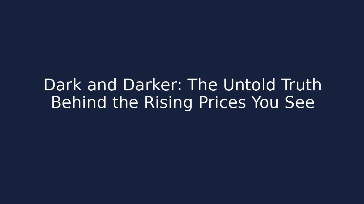 Dark and Darker: The Untold Truth Behind the Rising Prices You See