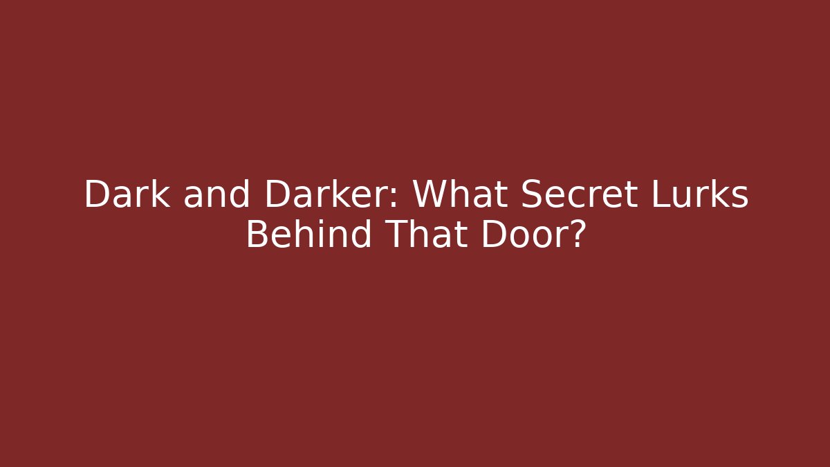 Dark and Darker: What Secret Lurks Behind That Door?