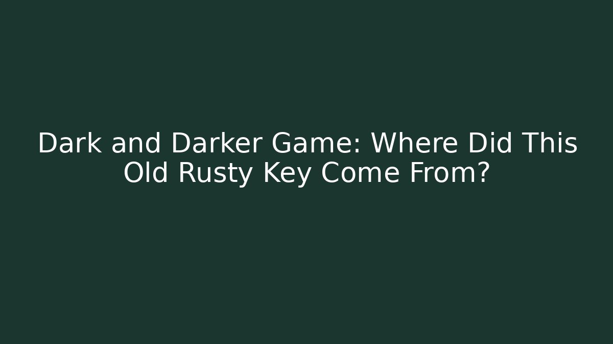 Dark and Darker Game: Where Did This Old Rusty Key Come From?