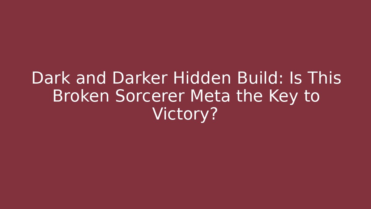 Dark and Darker Hidden Build: Is This Broken Sorcerer Meta the Key to Victory?
