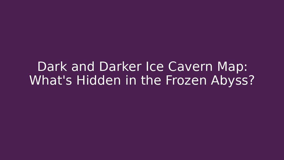 Dark and Darker Ice Cavern Map: What's Hidden in the Frozen Abyss?
