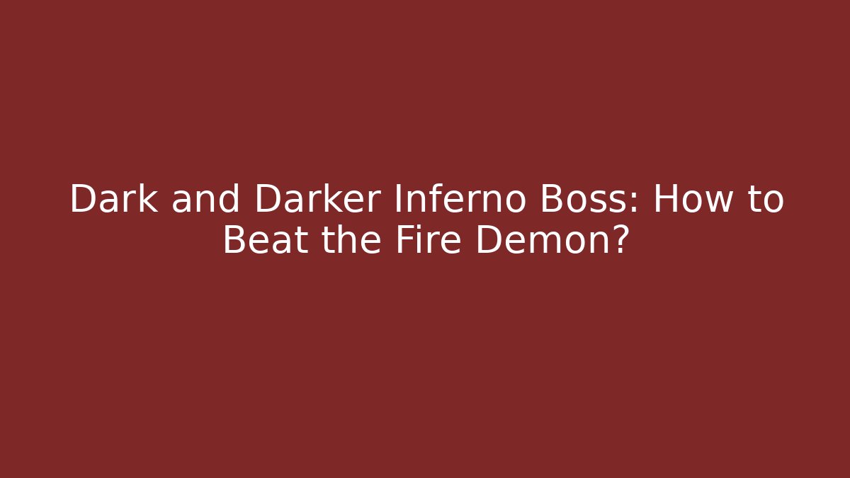 Dark and Darker Inferno Boss: How to Beat the Fire Demon?