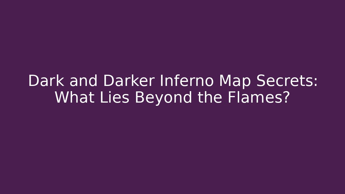 Dark and Darker Inferno Map Secrets: What Lies Beyond the Flames?