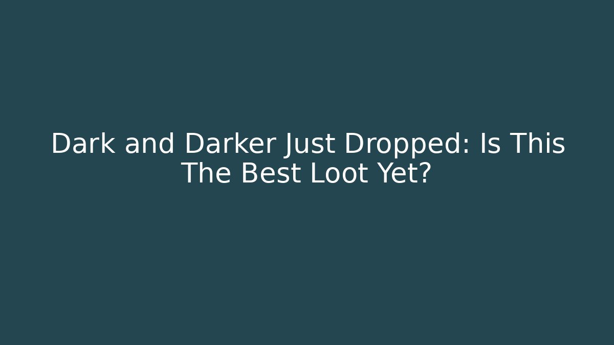 Dark and Darker Just Dropped: Is This The Best Loot Yet?