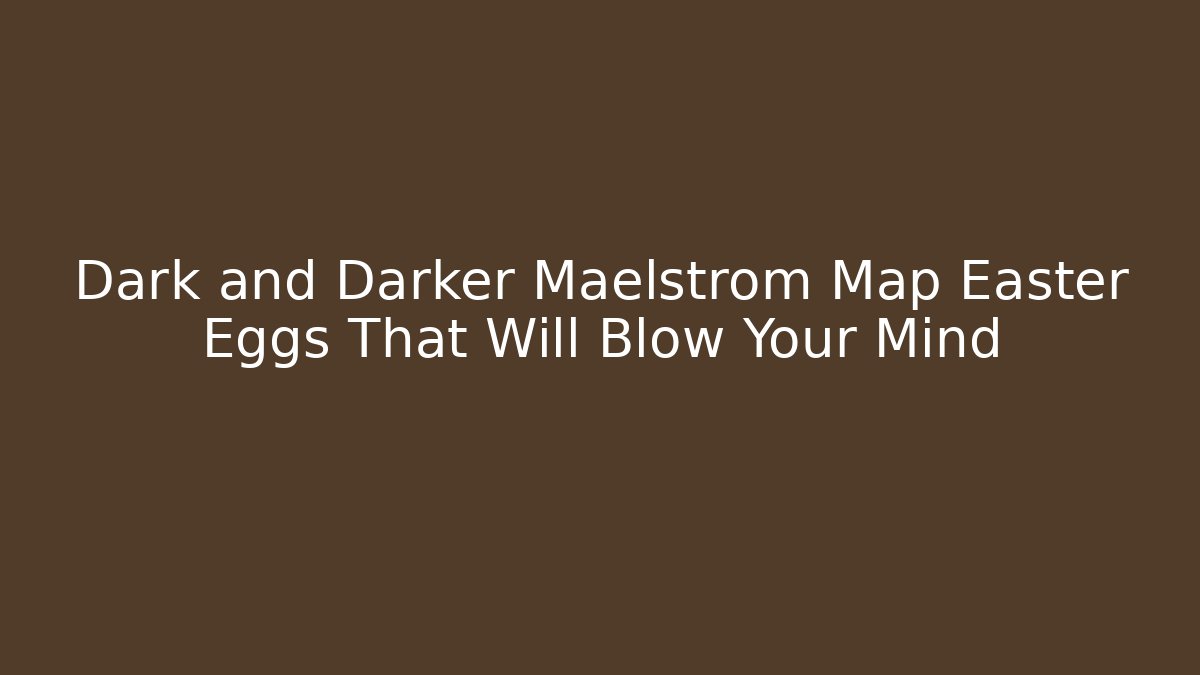 Dark and Darker Maelstrom Map Easter Eggs That Will Blow Your Mind