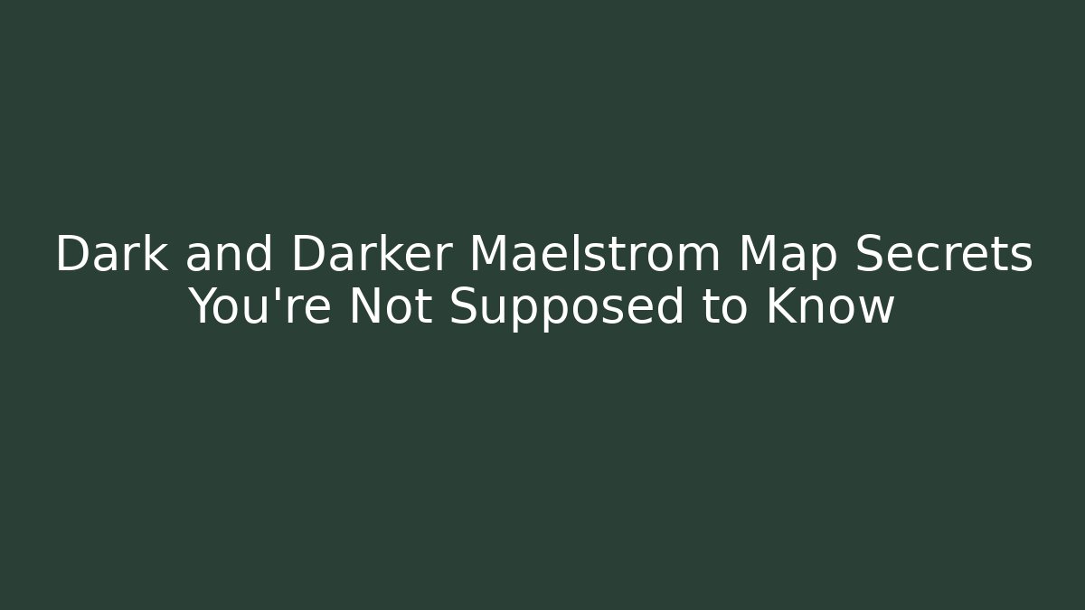 Dark and Darker Maelstrom Map Secrets You’re Not Supposed to Know