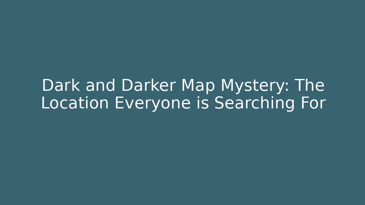 Dark and Darker Map Mystery: The Location Everyone is Searching For