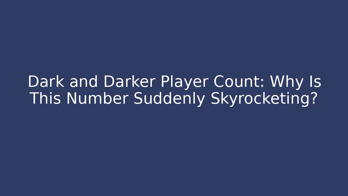 Dark and Darker Player Count: Why Is This Number Suddenly Skyrocketing?
