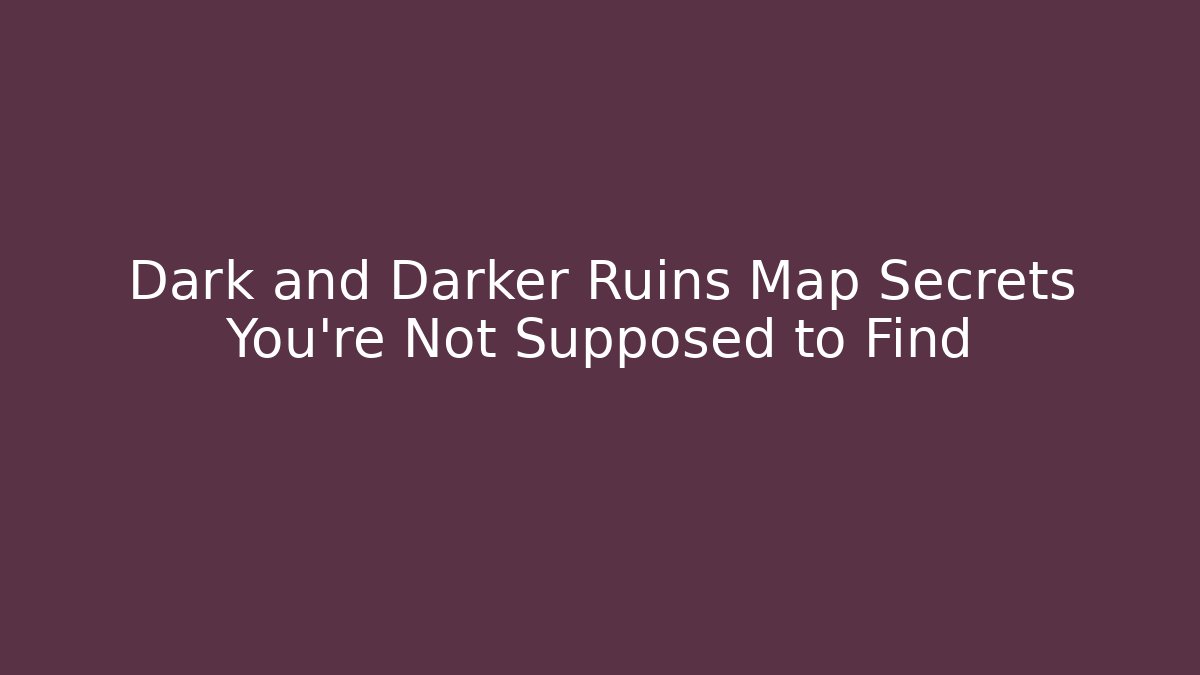 Dark and Darker Ruins Map Secrets You’re Not Supposed to Find