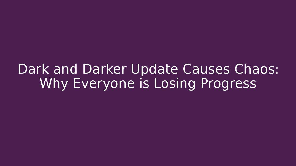 Dark and Darker Update Causes Chaos: Why Everyone is Losing Progress