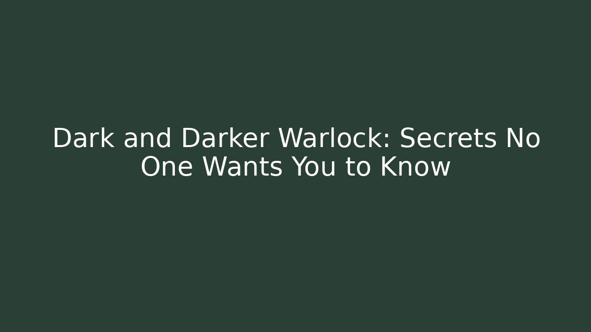 Dark and Darker Warlock: Secrets No One Wants You to Know