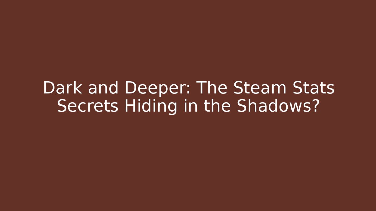 Dark and Deeper: The Steam Stats Secrets Hiding in the Shadows?