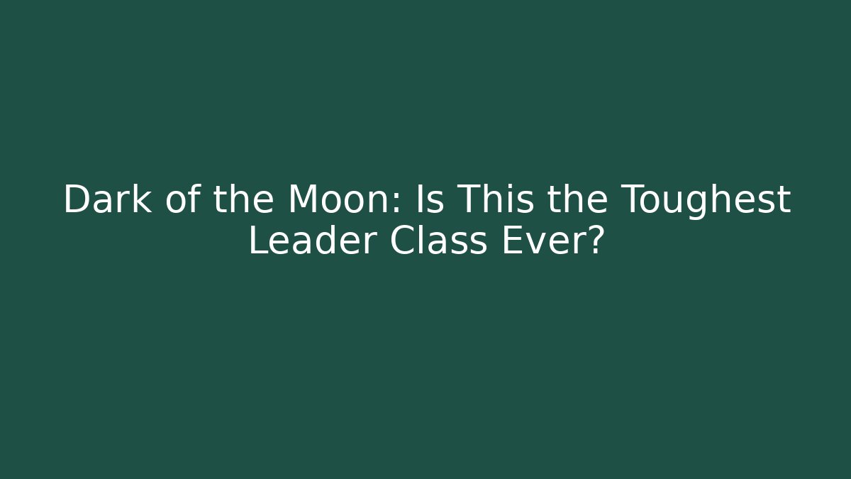 Dark of the Moon: Is This the Toughest Leader Class Ever?