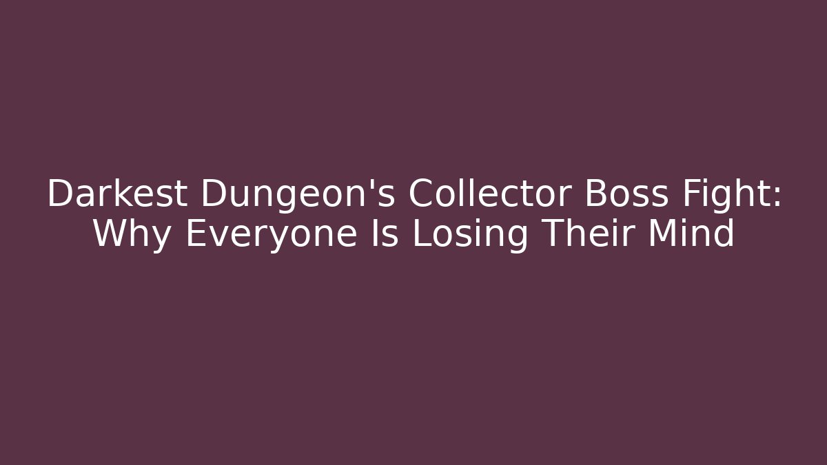 Darkest Dungeon's Collector Boss Fight: Why Everyone Is Losing Their Mind