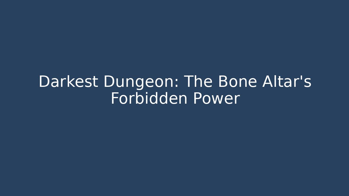Darkest Dungeon: The Bone Altar's Forbidden Power