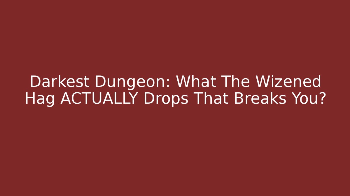 Darkest Dungeon: What The Wizened Hag ACTUALLY Drops That Breaks You?